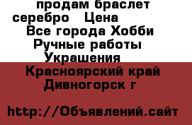 продам браслет серебро › Цена ­ 10 000 - Все города Хобби. Ручные работы » Украшения   . Красноярский край,Дивногорск г.